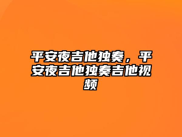 平安夜吉他獨奏，平安夜吉他獨奏吉他視頻