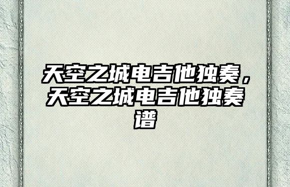 天空之城電吉他獨奏，天空之城電吉他獨奏譜