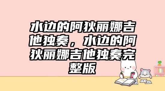 水邊的阿狄麗娜吉他獨奏，水邊的阿狄麗娜吉他獨奏完整版