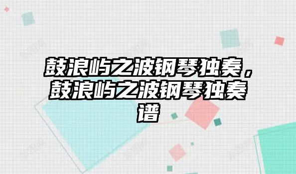 鼓浪嶼之波鋼琴獨奏，鼓浪嶼之波鋼琴獨奏譜