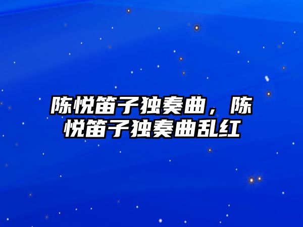 陳悅笛子獨奏曲，陳悅笛子獨奏曲亂紅