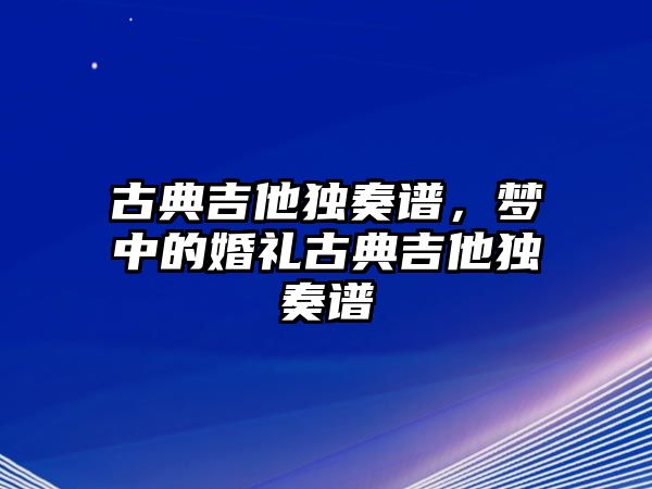 古典吉他獨奏譜，夢中的婚禮古典吉他獨奏譜