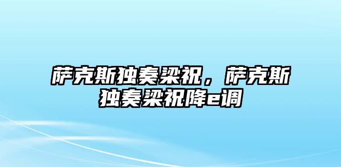 薩克斯獨奏梁祝，薩克斯獨奏梁祝降e調