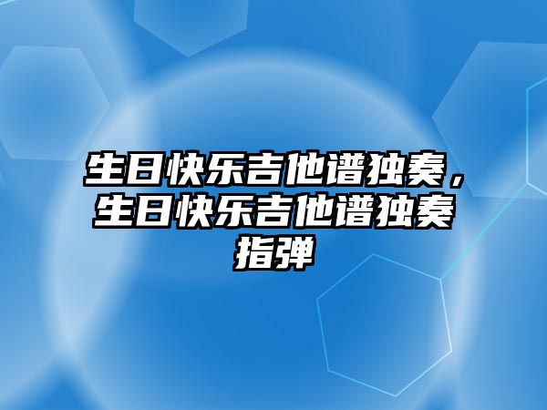 生日快樂吉他譜獨奏，生日快樂吉他譜獨奏指彈