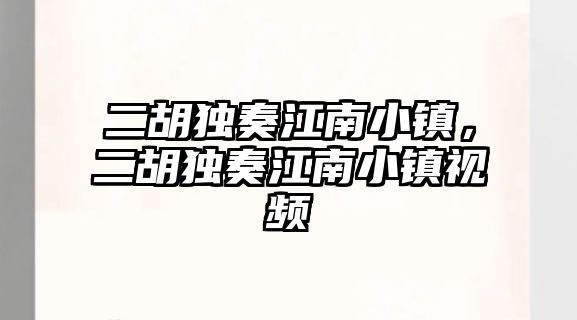 二胡獨奏江南小鎮，二胡獨奏江南小鎮視頻