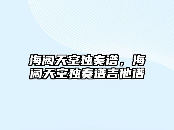 海闊天空獨奏譜，海闊天空獨奏譜吉他譜