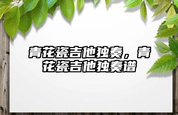 青花瓷吉他獨奏，青花瓷吉他獨奏譜