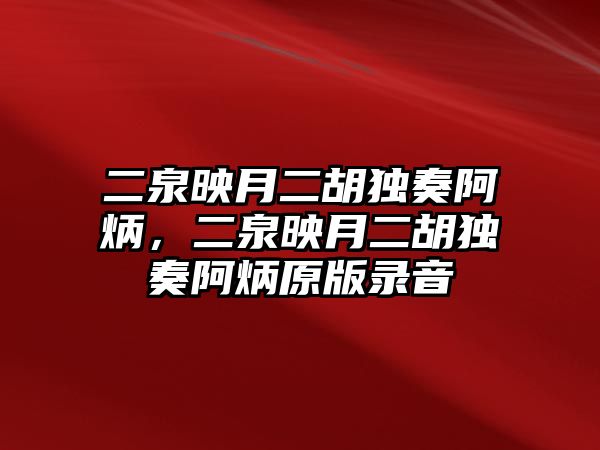 二泉映月二胡獨奏阿炳，二泉映月二胡獨奏阿炳原版錄音