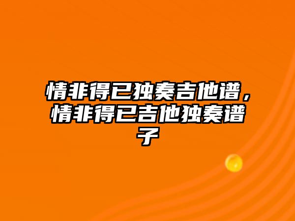 情非得已獨奏吉他譜，情非得已吉他獨奏譜子