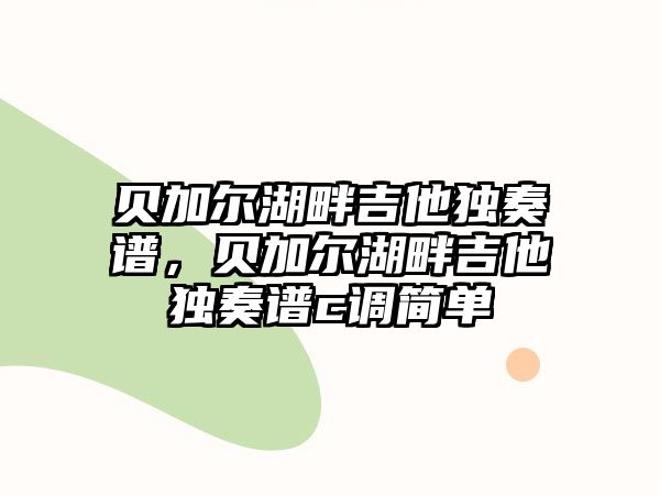 貝加爾湖畔吉他獨奏譜，貝加爾湖畔吉他獨奏譜c調簡單