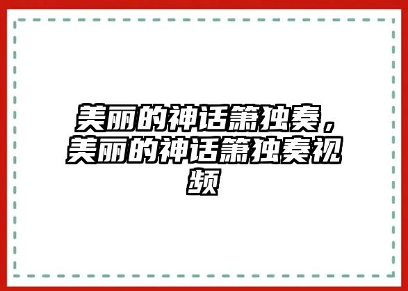 美麗的神話簫獨奏，美麗的神話簫獨奏視頻