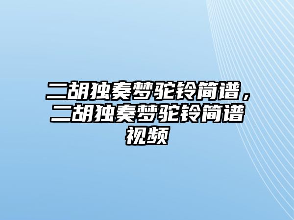 二胡獨奏夢駝鈴簡譜，二胡獨奏夢駝鈴簡譜視頻