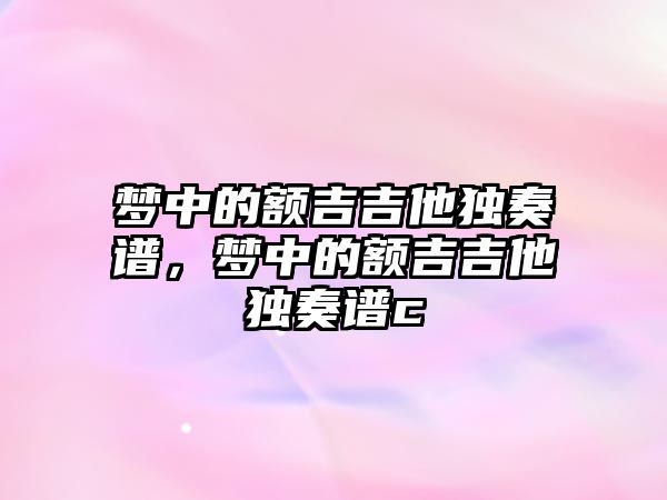 夢中的額吉吉他獨奏譜，夢中的額吉吉他獨奏譜c