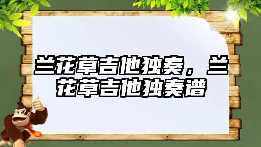 蘭花草吉他獨奏，蘭花草吉他獨奏譜