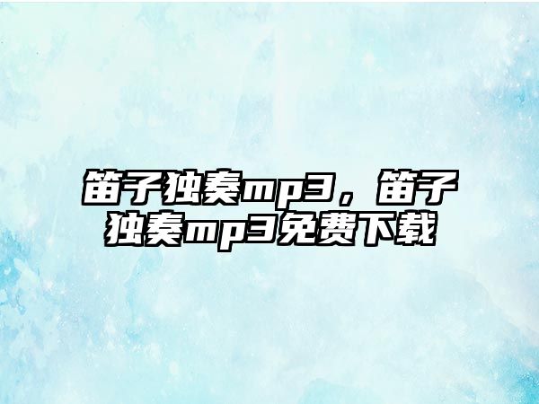 笛子獨奏mp3，笛子獨奏mp3免費下載