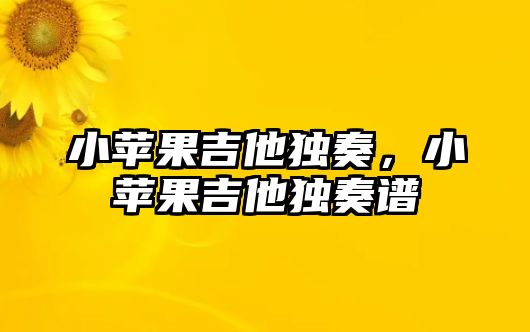 小蘋果吉他獨(dú)奏，小蘋果吉他獨(dú)奏譜