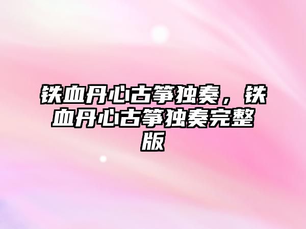 鐵血丹心古箏獨奏，鐵血丹心古箏獨奏完整版