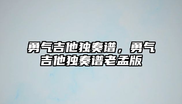 勇氣吉他獨奏譜，勇氣吉他獨奏譜老孟版