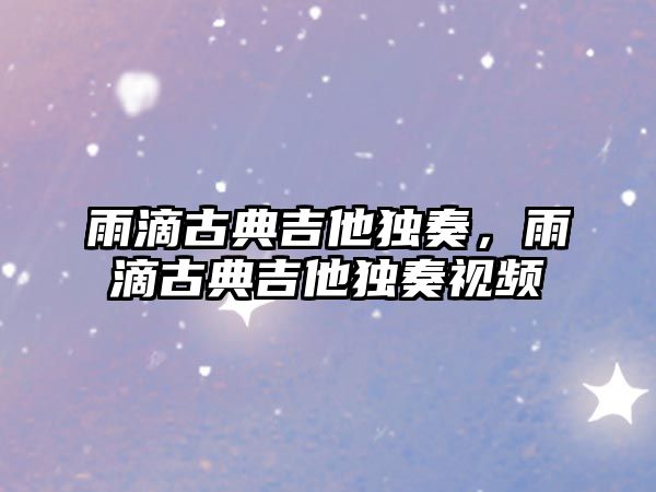 雨滴古典吉他獨奏，雨滴古典吉他獨奏視頻