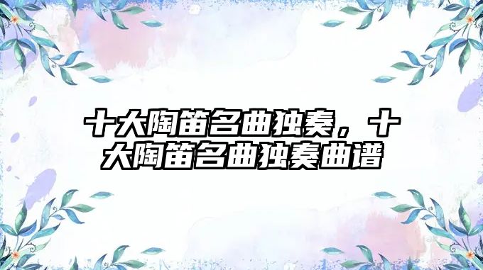 十大陶笛名曲獨奏，十大陶笛名曲獨奏曲譜