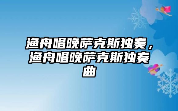 漁舟唱晚薩克斯獨奏，漁舟唱晚薩克斯獨奏曲