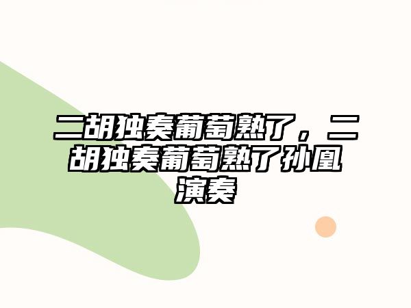 二胡獨奏葡萄熟了，二胡獨奏葡萄熟了孫凰演奏