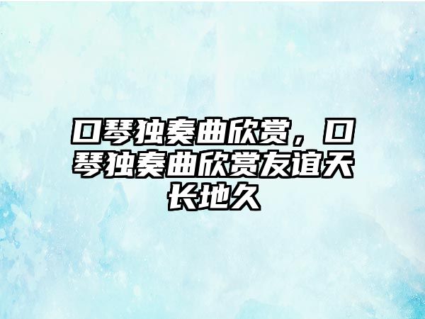 口琴獨奏曲欣賞，口琴獨奏曲欣賞友誼天長地久