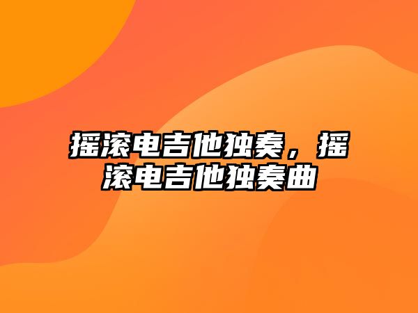 搖滾電吉他獨奏，搖滾電吉他獨奏曲