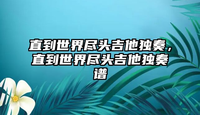 直到世界盡頭吉他獨奏，直到世界盡頭吉他獨奏譜