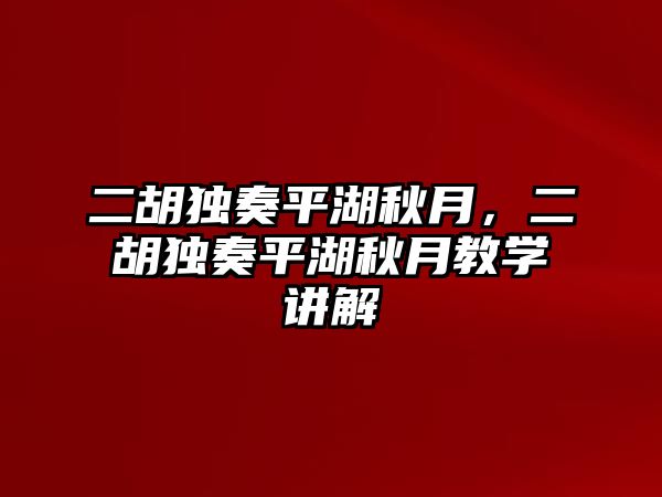 二胡獨奏平湖秋月，二胡獨奏平湖秋月教學(xué)講解