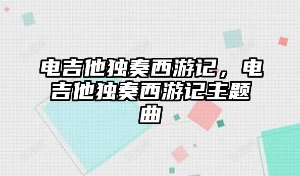 電吉他獨奏西游記，電吉他獨奏西游記主題曲