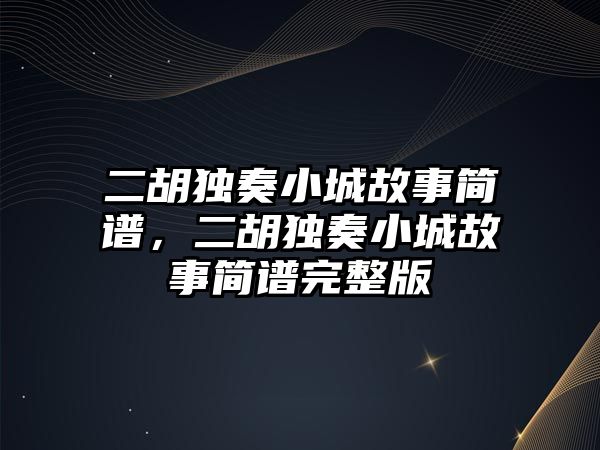 二胡獨奏小城故事簡譜，二胡獨奏小城故事簡譜完整版