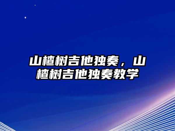 山楂樹吉他獨奏，山楂樹吉他獨奏教學