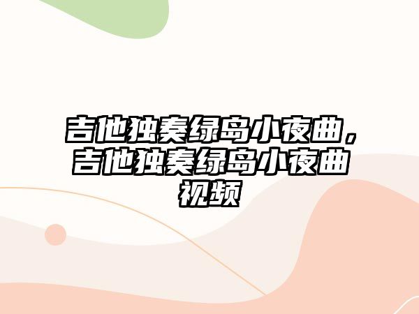 吉他獨奏綠島小夜曲，吉他獨奏綠島小夜曲視頻