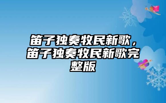 笛子獨奏牧民新歌，笛子獨奏牧民新歌完整版