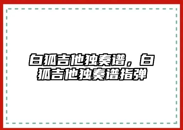 白狐吉他獨奏譜，白狐吉他獨奏譜指彈