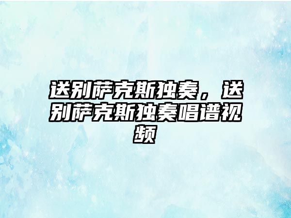 送別薩克斯獨奏，送別薩克斯獨奏唱譜視頻