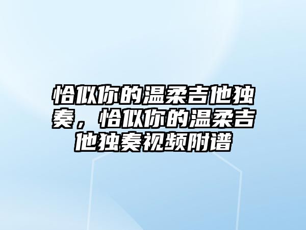 恰似你的溫柔吉他獨奏，恰似你的溫柔吉他獨奏視頻附譜