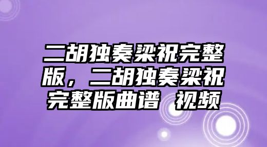 二胡獨奏梁祝完整版，二胡獨奏梁祝完整版曲譜 視頻