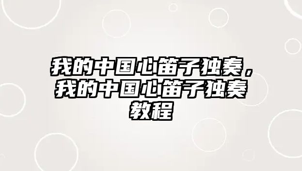 我的中國心笛子獨奏，我的中國心笛子獨奏教程