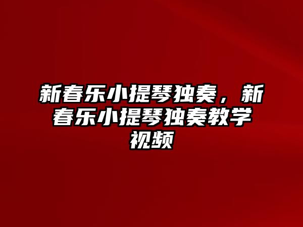 新春樂小提琴獨奏，新春樂小提琴獨奏教學視頻