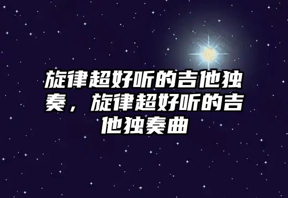 旋律超好聽的吉他獨奏，旋律超好聽的吉他獨奏曲