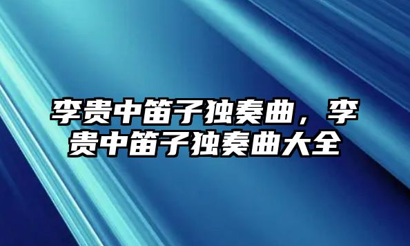 李貴中笛子獨奏曲，李貴中笛子獨奏曲大全