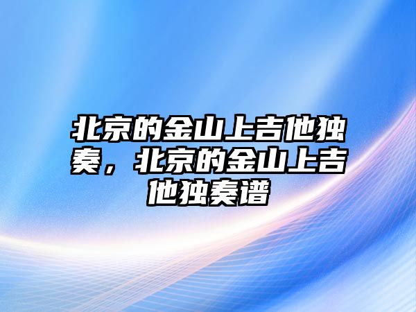 北京的金山上吉他獨奏，北京的金山上吉他獨奏譜