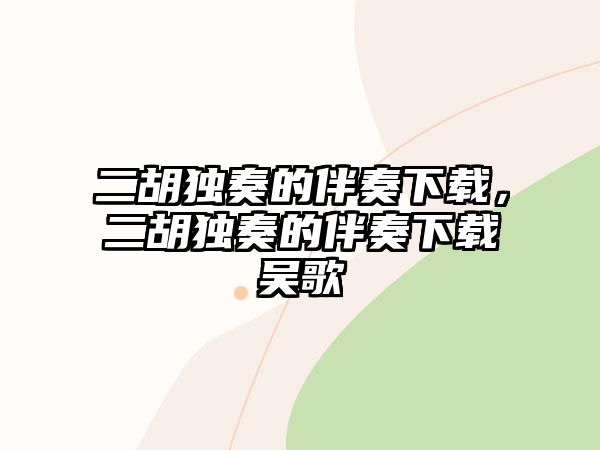 二胡獨奏的伴奏下載，二胡獨奏的伴奏下載吳歌