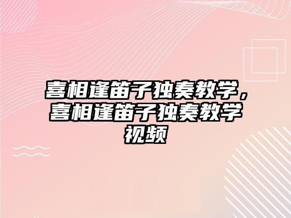 喜相逢笛子獨奏教學，喜相逢笛子獨奏教學視頻