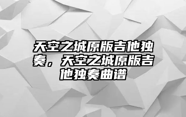 天空之城原版吉他獨奏，天空之城原版吉他獨奏曲譜