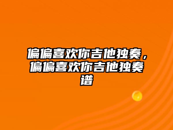 偏偏喜歡你吉他獨奏，偏偏喜歡你吉他獨奏譜