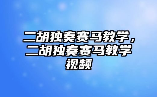 二胡獨奏賽馬教學，二胡獨奏賽馬教學視頻