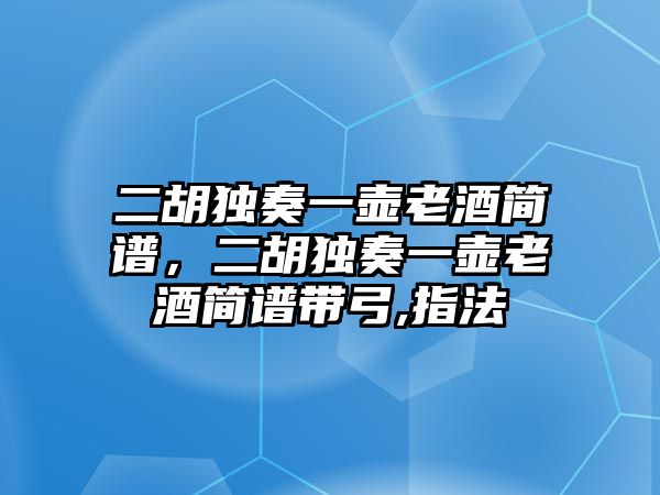 二胡獨奏一壺老酒簡譜，二胡獨奏一壺老酒簡譜帶弓,指法